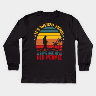 It's Weird Being The Same Age As Old People Kids Long Sleeve T-Shirt